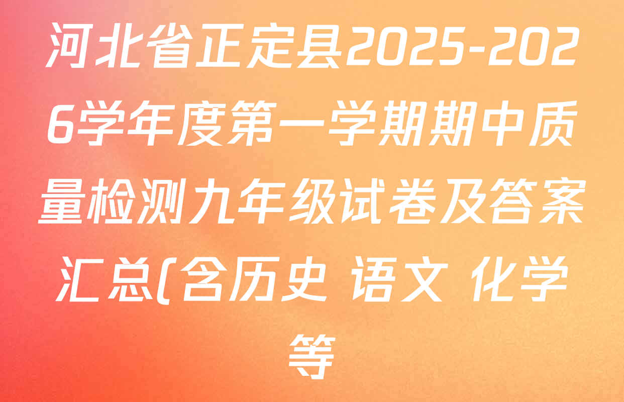 河北省正定县2025-2026学年度第一学期期中质量检测九年级试卷及答案汇总(含历史 语文 化学等) 河北省正定县2025-2026学年度第一学期期中质量检测九年级试卷及答案汇总(含历史 语文 化学等)